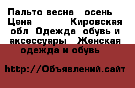 Пальто весна - осень  › Цена ­ 1 500 - Кировская обл. Одежда, обувь и аксессуары » Женская одежда и обувь   